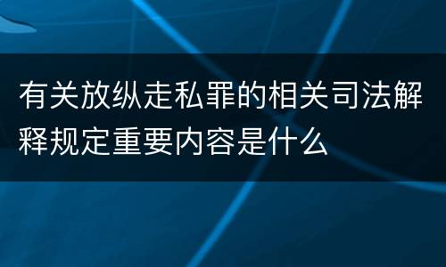 有关放纵走私罪的相关司法解释规定重要内容是什么