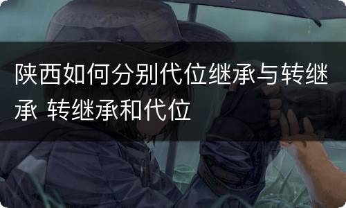 陕西如何分别代位继承与转继承 转继承和代位