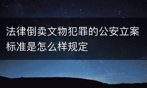 法律倒卖文物犯罪的公安立案标准是怎么样规定