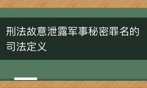 刑法故意泄露军事秘密罪名的司法定义