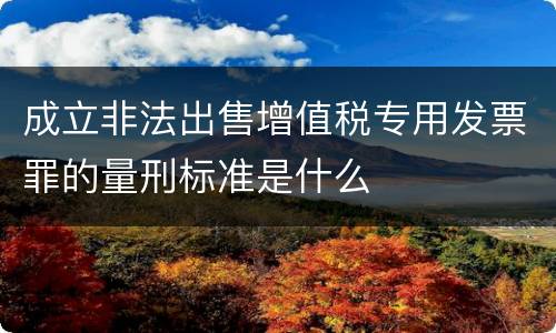 成立非法出售增值税专用发票罪的量刑标准是什么