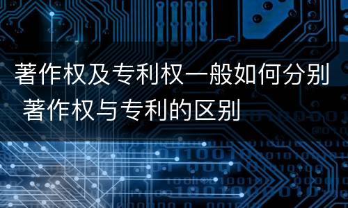 著作权及专利权一般如何分别 著作权与专利的区别