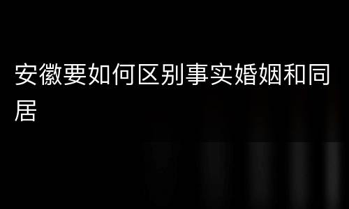 安徽要如何区别事实婚姻和同居