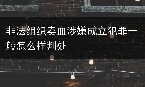 非法组织卖血涉嫌成立犯罪一般怎么样判处