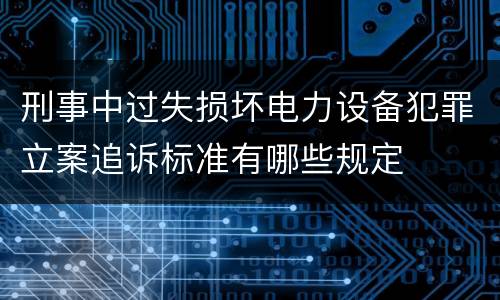 刑事中过失损坏电力设备犯罪立案追诉标准有哪些规定