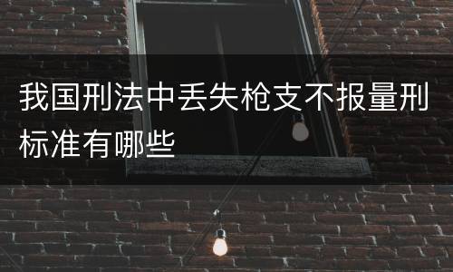 我国刑法中丢失枪支不报量刑标准有哪些