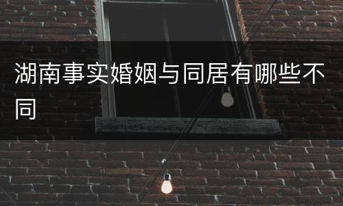 湖南事实婚姻与同居有哪些不同