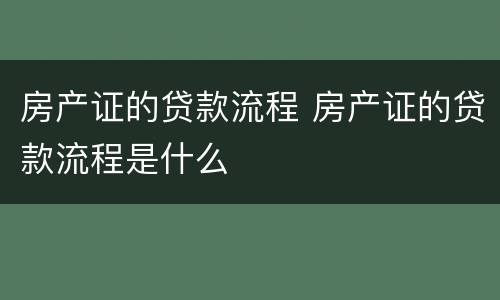 房产证的贷款流程 房产证的贷款流程是什么