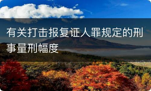 有关打击报复证人罪规定的刑事量刑幅度