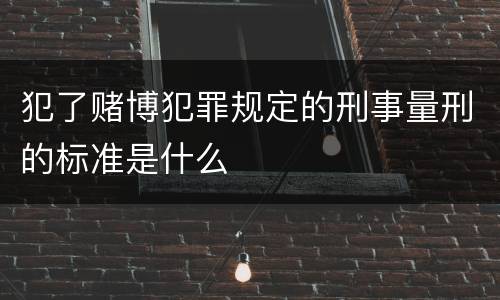犯了赌博犯罪规定的刑事量刑的标准是什么