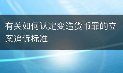有关如何认定变造货币罪的立案追诉标准