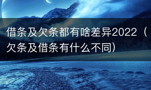 借条及欠条都有啥差异2022（欠条及借条有什么不同）