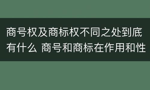 商号权及商标权不同之处到底有什么 商号和商标在作用和性质上的区别