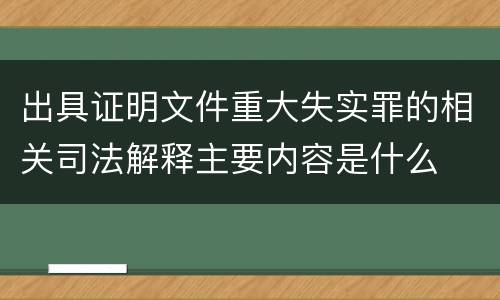 出具证明文件重大失实罪的相关司法解释主要内容是什么
