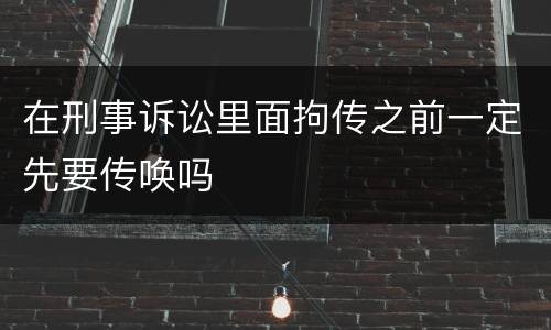 在刑事诉讼里面拘传之前一定先要传唤吗