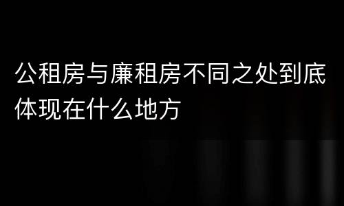 公租房与廉租房不同之处到底体现在什么地方