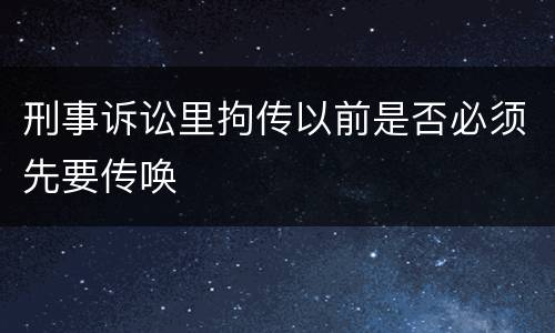 刑事诉讼里拘传以前是否必须先要传唤