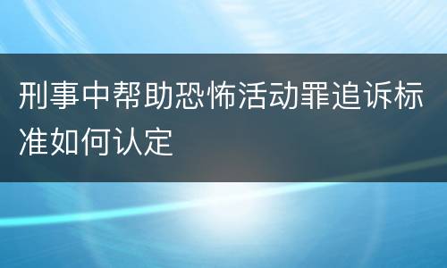 刑事中帮助恐怖活动罪追诉标准如何认定