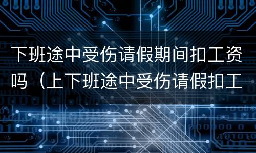下班途中受伤请假期间扣工资吗（上下班途中受伤请假扣工资吗）