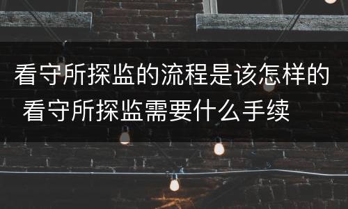 看守所探监的流程是该怎样的 看守所探监需要什么手续