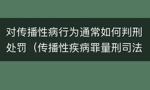 对传播性病行为通常如何判刑处罚（传播性疾病罪量刑司法解释）