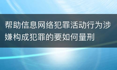 帮助信息网络犯罪活动行为涉嫌构成犯罪的要如何量刑