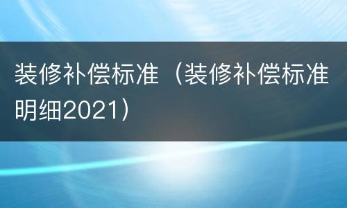 装修补偿标准（装修补偿标准明细2021）