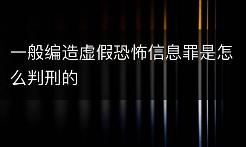 一般编造虚假恐怖信息罪是怎么判刑的