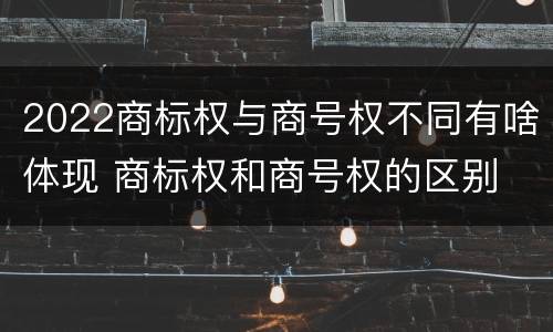 2022商标权与商号权不同有啥体现 商标权和商号权的区别