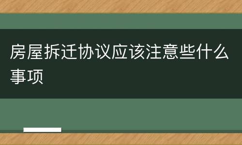房屋拆迁协议应该注意些什么事项
