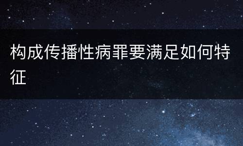 构成传播性病罪要满足如何特征