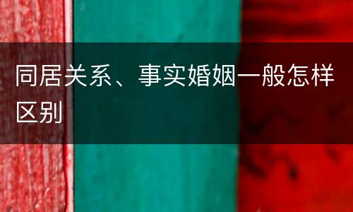 同居关系、事实婚姻一般怎样区别