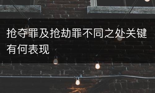 抢夺罪及抢劫罪不同之处关键有何表现
