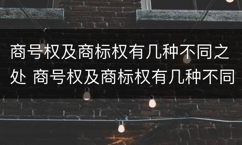 商号权及商标权有几种不同之处 商号权及商标权有几种不同之处