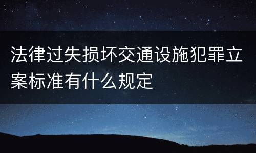 法律过失损坏交通设施犯罪立案标准有什么规定