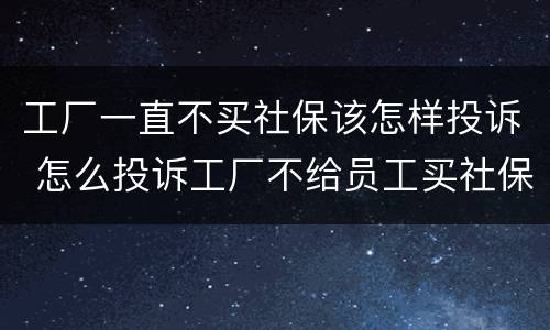 工厂一直不买社保该怎样投诉 怎么投诉工厂不给员工买社保