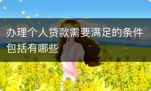 办理个人贷款需要满足的条件包括有哪些