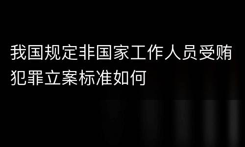 我国规定非国家工作人员受贿犯罪立案标准如何
