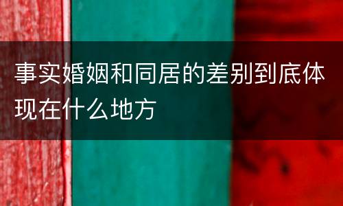 事实婚姻和同居的差别到底体现在什么地方