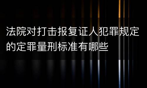 法院对打击报复证人犯罪规定的定罪量刑标准有哪些