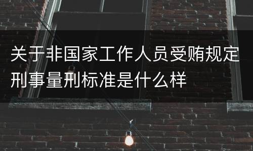 关于非国家工作人员受贿规定刑事量刑标准是什么样