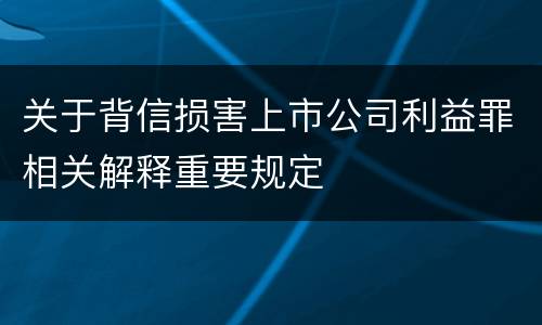 关于背信损害上市公司利益罪相关解释重要规定