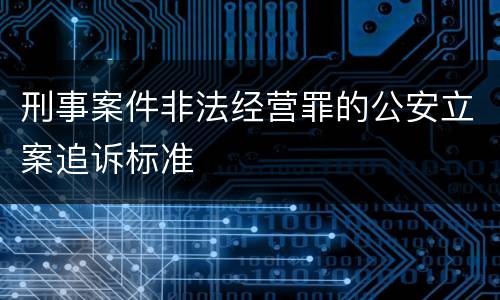 刑事案件非法经营罪的公安立案追诉标准