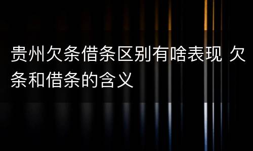 贵州欠条借条区别有啥表现 欠条和借条的含义
