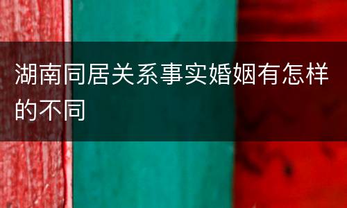 湖南同居关系事实婚姻有怎样的不同