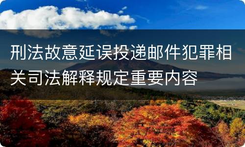 刑法故意延误投递邮件犯罪相关司法解释规定重要内容