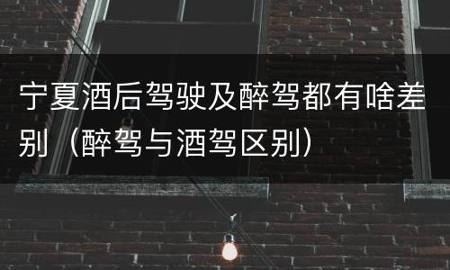 宁夏酒后驾驶及醉驾都有啥差别（醉驾与酒驾区别）