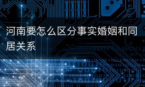 河南要怎么区分事实婚姻和同居关系
