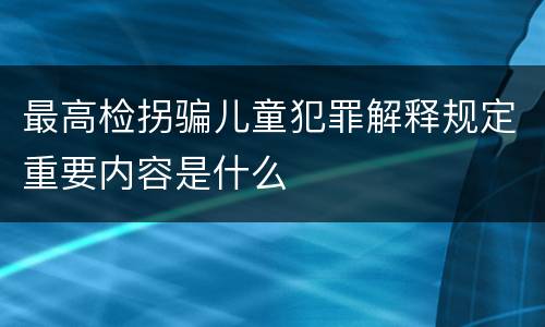 最高检拐骗儿童犯罪解释规定重要内容是什么