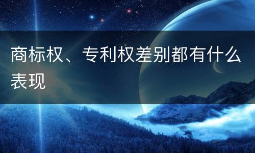商标权、专利权差别都有什么表现
